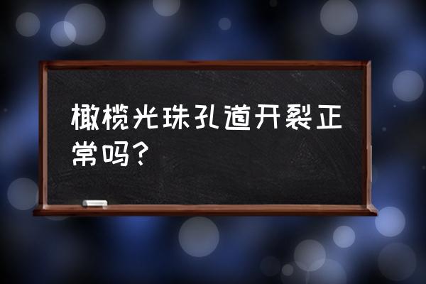 橄榄核孔道开裂怎么处理 橄榄光珠孔道开裂正常吗？