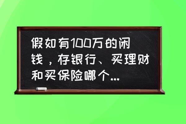 100块理财技巧和理财方法 假如有100万的闲钱，存银行、买理财和买保险哪个更好？为什么？