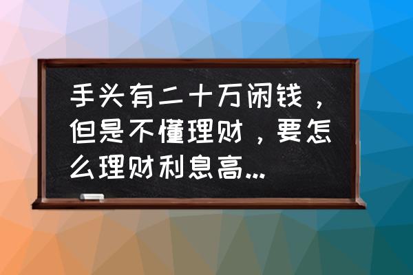 年轻人理财10个建议 手头有二十万闲钱，但是不懂理财，要怎么理财利息高点？求指点？