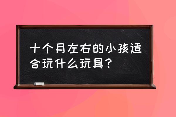 九个月的宝宝买什么玩具比较好 十个月左右的小孩适合玩什么玩具？