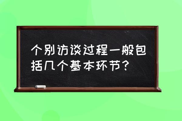 个别谈话的五种技巧 个别访谈过程一般包括几个基本环节？