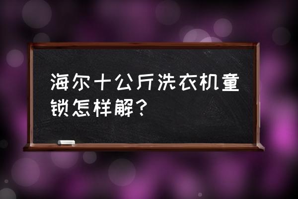 海尔智家全自动洗衣机怎么使用 海尔十公斤洗衣机童锁怎样解？