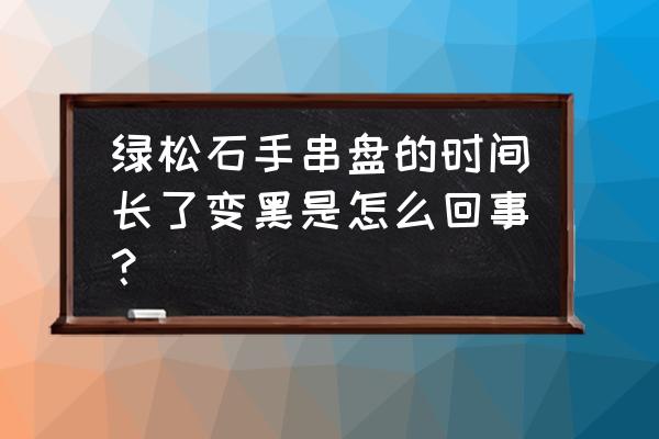 椰壳隔片为什么是黑色的 绿松石手串盘的时间长了变黑是怎么回事？