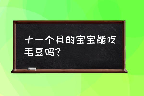 宝宝11个月辅食花菜胡萝卜 十一个月的宝宝能吃毛豆吗？