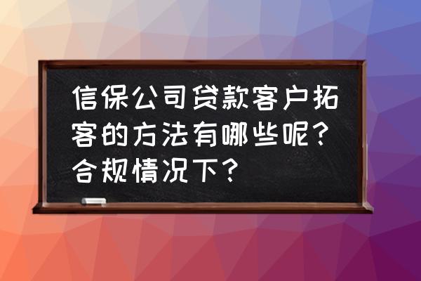 信保公司贷款哪个好批 信保公司贷款客户拓客的方法有哪些呢？合规情况下？