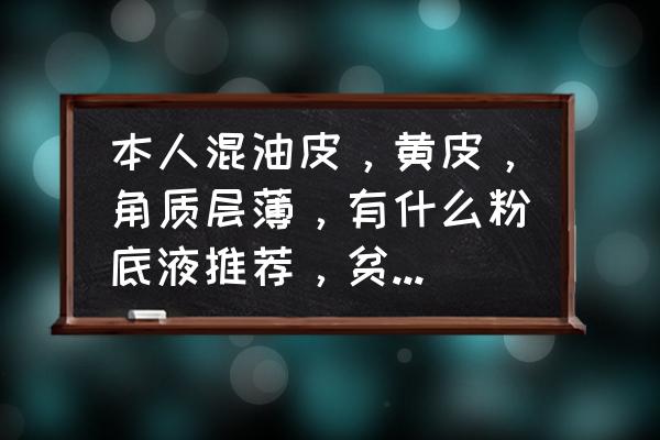 混油皮晚间护肤步骤大学生 本人混油皮，黄皮，角质层薄，有什么粉底液推荐，贫民窟大学生求问，100元以内？