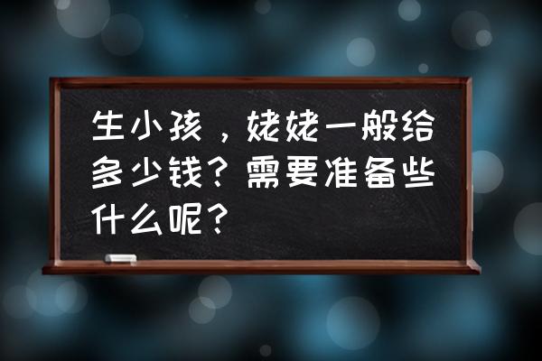 生孩子需要准备哪些东西呢 生小孩，姥姥一般给多少钱？需要准备些什么呢？