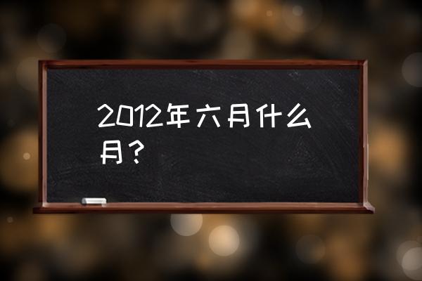 2012年06月13日 2012年六月什么月？