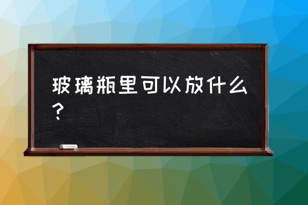 玻璃瓶废物利用怎么做花瓶 玻璃瓶里可以放什么？