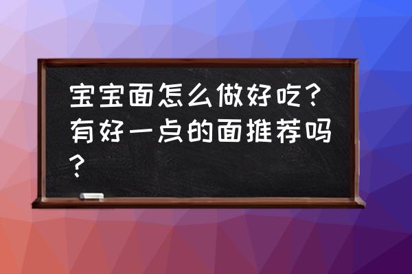 婴儿吃什么牌子的面条比较好 宝宝面怎么做好吃？有好一点的面推荐吗？