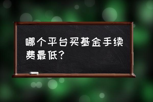 哪个软件可以选基金 哪个平台买基金手续费最低？