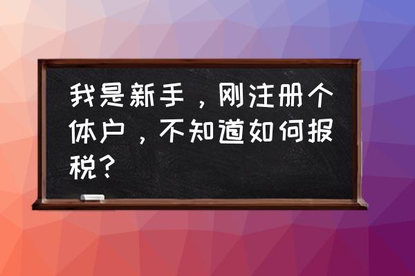 新注册公司第一个月如何报税 我是新手，刚注册个体户，不知道如何报税？