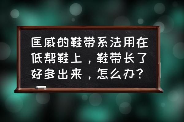 匡威鞋带变黑怎么解决 匡威的鞋带系法用在低帮鞋上，鞋带长了好多出来，怎么办？