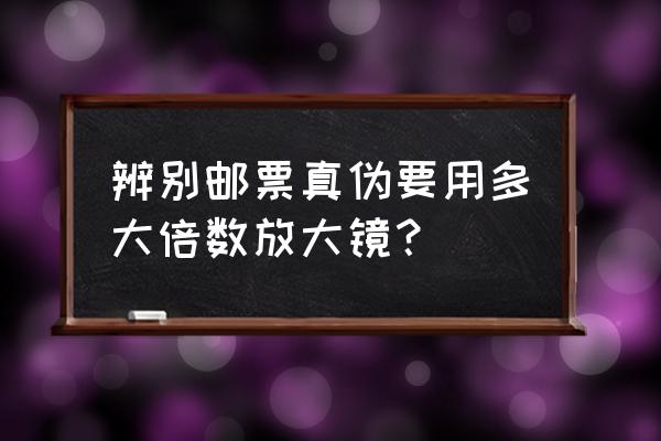 三招教你辨别邮票真伪文库 辨别邮票真伪要用多大倍数放大镜？