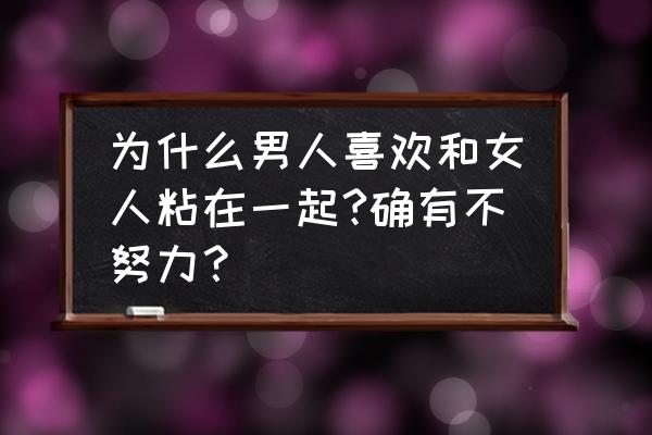 有一种崩溃叫孩子太粘人 为什么男人喜欢和女人粘在一起?确有不努力？