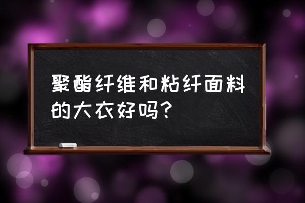 聚酯纤维衣服质量好吗 聚酯纤维和粘纤面料的大衣好吗？