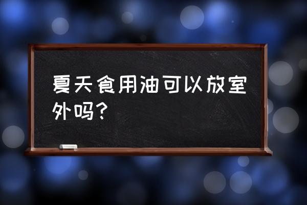 用露天厨房炒菜怎么发朋友圈 夏天食用油可以放室外吗？