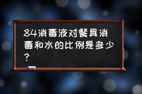 消毒餐具首选方法 84消毒液对餐具消毒和水的比例是多少？