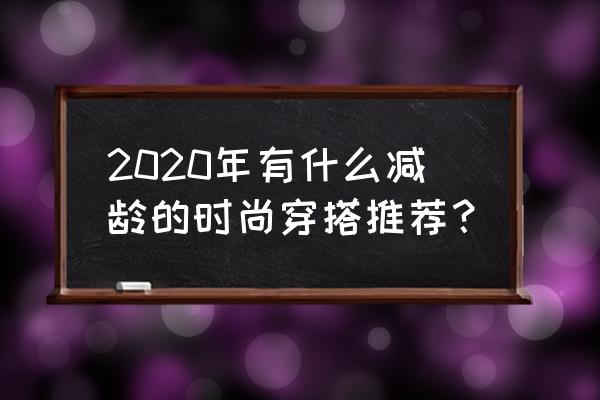 好看的麻花辫不显老 2020年有什么减龄的时尚穿搭推荐？