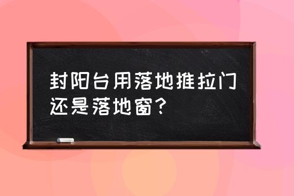 断桥铝门窗与推拉门哪个更实用 封阳台用落地推拉门还是落地窗？