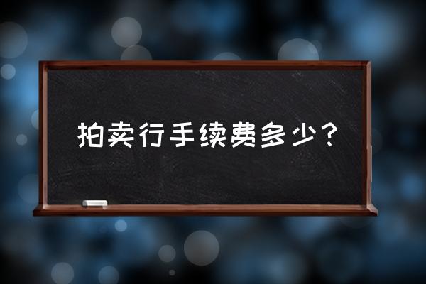 正规的拍卖行怎么收费的 拍卖行手续费多少？