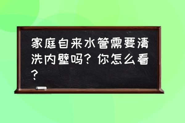 水管清洗个人可以做吗 家庭自来水管需要清洗内壁吗？你怎么看？