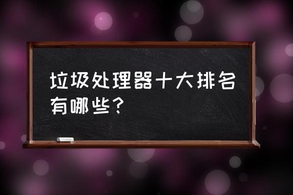 厨房食物垃圾处理器排行榜 垃圾处理器十大排名有哪些？