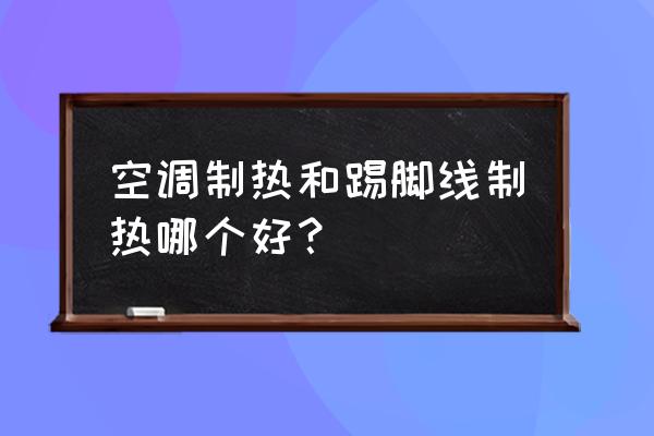 哪个地方的空调好用又暖和 空调制热和踢脚线制热哪个好？