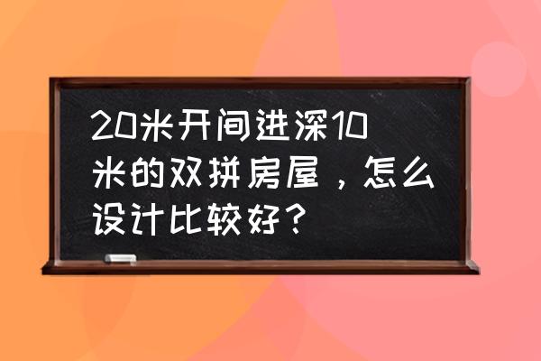 190平米平面设计方案 20米开间进深10米的双拼房屋，怎么设计比较好？