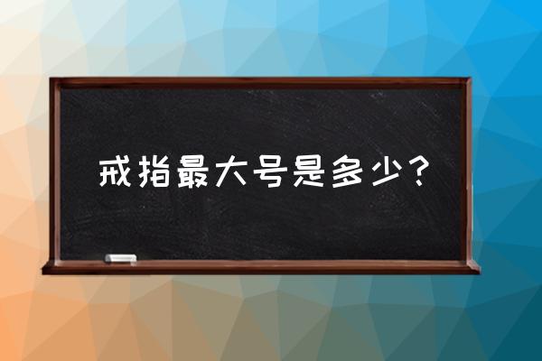 一般戒指的标准尺寸是多少 戒指最大号是多少？