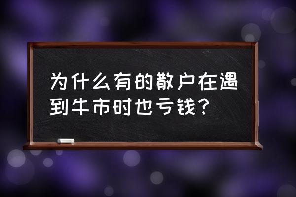 散户在大牛市中的禁忌 为什么有的散户在遇到牛市时也亏钱？