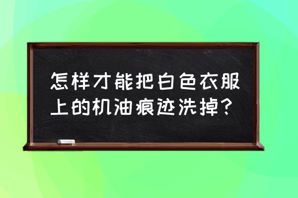 白色衣服顽固油渍去除的最佳方法 怎样才能把白色衣服上的机油痕迹洗掉？