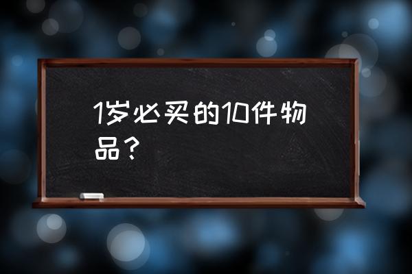 床头必备的10件物品 1岁必买的10件物品？