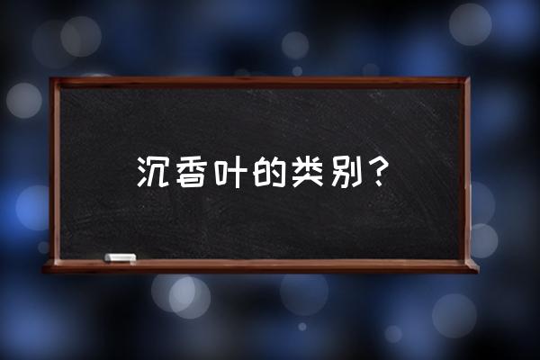 沉香叶茶一次泡多少 沉香叶的类别？