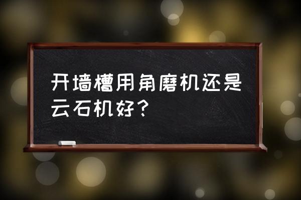 角磨机开槽怎样加长手柄 开墙槽用角磨机还是云石机好？