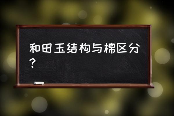 和田玉里面像粥一样的是什么料 和田玉结构与棉区分？