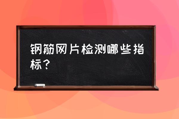 建筑工程钢筋验收质量通病示意图 钢筋网片检测哪些指标？