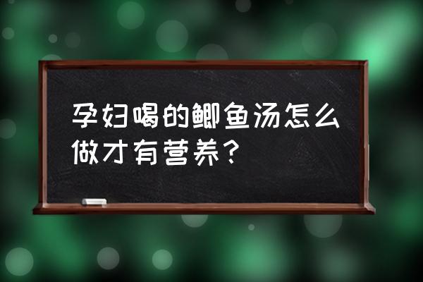 孕妇煲鲫鱼汤做法大全 孕妇喝的鲫鱼汤怎么做才有营养？