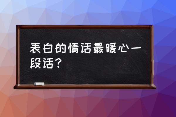 最简单的告白情话 表白的情话最暖心一段话？