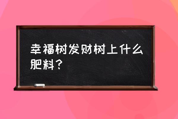 发财树需要什么肥料 幸福树发财树上什么肥料？