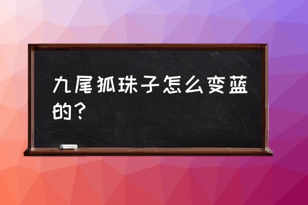 最近很火的狐狸变身教程 九尾狐珠子怎么变蓝的？