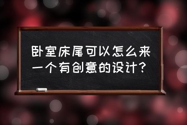 卧室用品手工 卧室床尾可以怎么来一个有创意的设计？