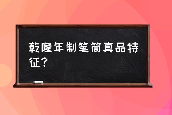 从胎土鉴别雍正乾隆瓷器 乾隆年制笔筒真品特征？