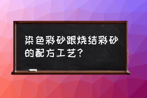 自己做彩砂 染色彩砂跟烧结彩砂的配方工艺？