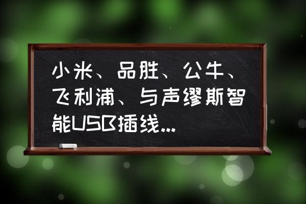 usb插线板哪个牌子好 小米、品胜、公牛、飞利浦、与声缪斯智能USB插线板哪一个更好用？