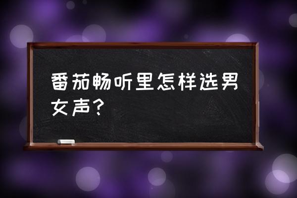 哪个小说软件的听书女声好听 番茄畅听里怎样选男女声？