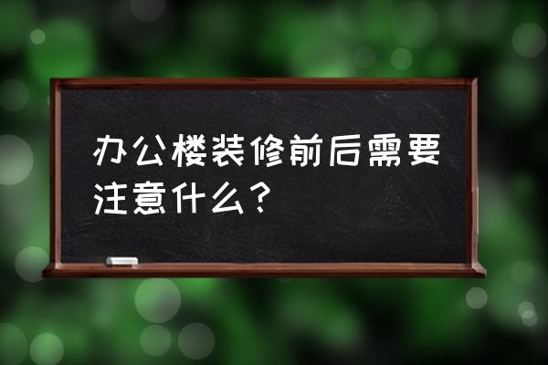 办公室装修之前要考虑什么问题 办公楼装修前后需要注意什么？