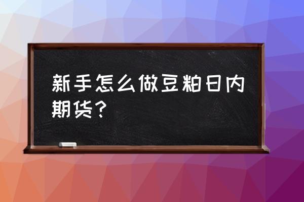 豆粕期货的结算规则 新手怎么做豆粕日内期货？