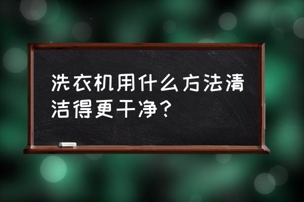 洗衣机去除顽固污垢用什么 洗衣机用什么方法清洁得更干净？