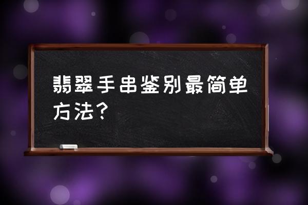 昆明高级翡翠入门鉴别方法 翡翠手串鉴别最简单方法？